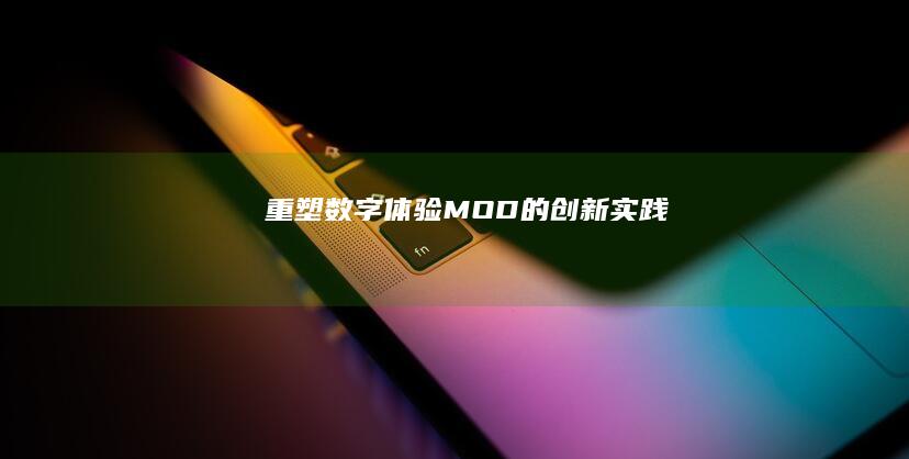 重塑数字体验：MOD的创新实践